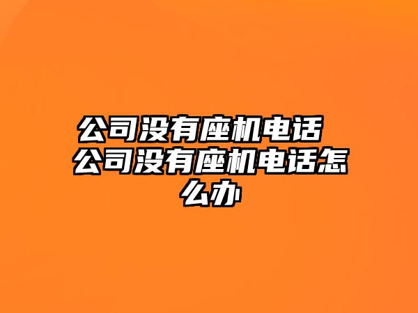 公司沒有座機電話 公司沒有座機電話怎么辦