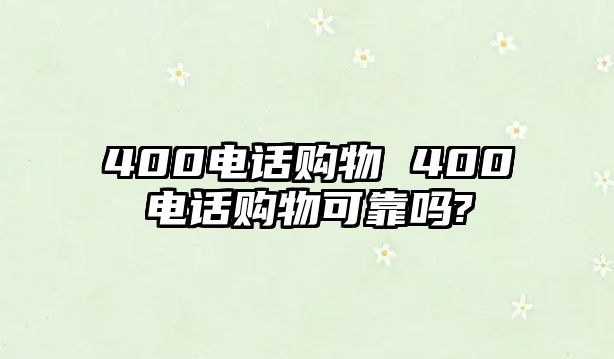 400電話購物 400電話購物可靠嗎?