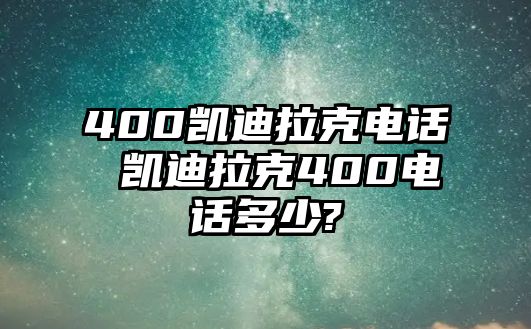 400凱迪拉克電話 凱迪拉克400電話多少?