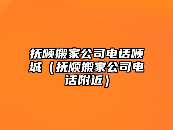 撫順搬家公司電話順城（撫順搬家公司電話附近）