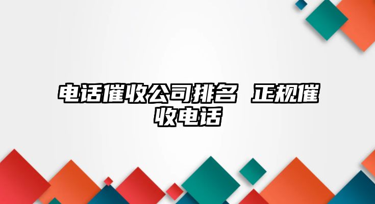 電話催收公司排名 正規(guī)催收電話