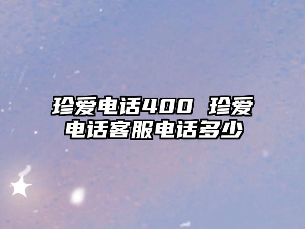 珍愛電話400 珍愛電話客服電話多少