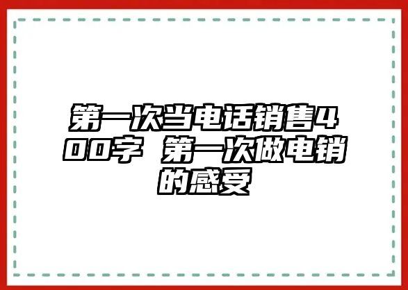 第一次當(dāng)電話銷售400字 第一次做電銷的感受