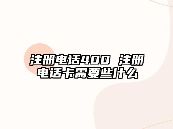 注冊電話400 注冊電話卡需要些什么