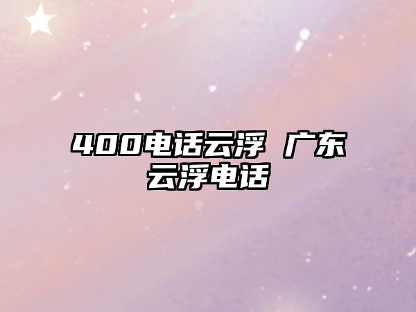 400電話云浮 廣東云浮電話