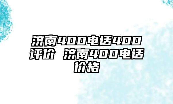 濟(jì)南400電話400評價 濟(jì)南400電話價格