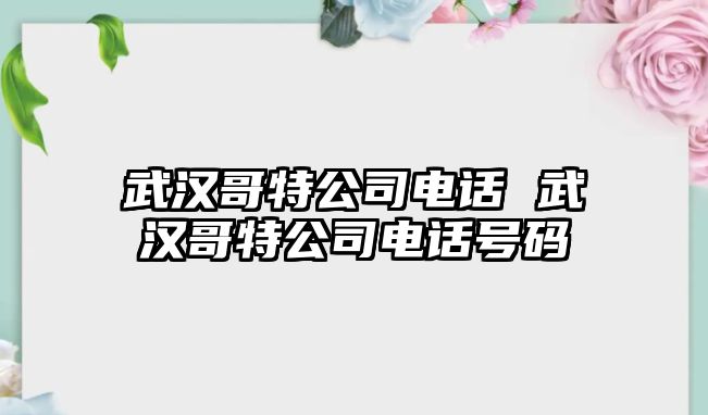 武漢哥特公司電話 武漢哥特公司電話號(hào)碼