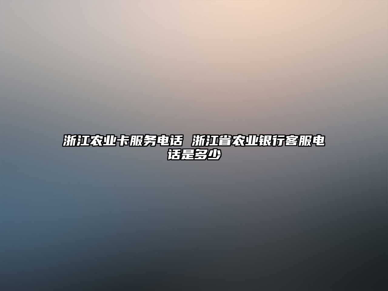 浙江農(nóng)業(yè)卡服務(wù)電話 浙江省農(nóng)業(yè)銀行客服電話是多少