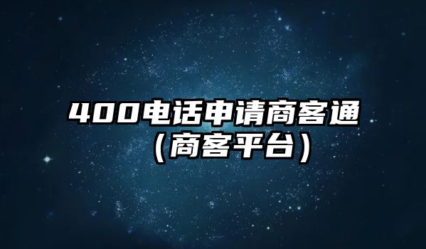 400電話申請(qǐng)商客通（商客平臺(tái)）