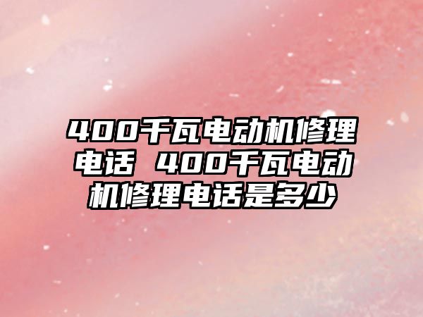 400千瓦電動(dòng)機(jī)修理電話 400千瓦電動(dòng)機(jī)修理電話是多少