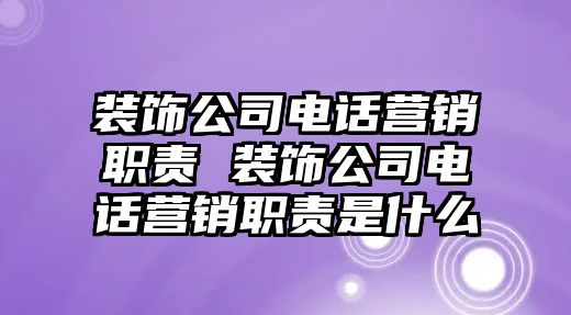 裝飾公司電話營銷職責(zé) 裝飾公司電話營銷職責(zé)是什么