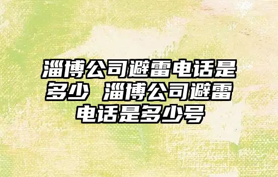 淄博公司避雷電話是多少 淄博公司避雷電話是多少號(hào)