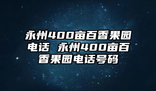 永州400畝百香果園電話 永州400畝百香果園電話號(hào)碼