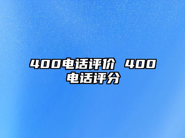 400電話評(píng)價(jià) 400電話評(píng)分