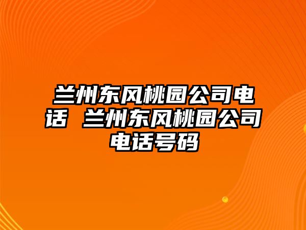 蘭州東風(fēng)桃園公司電話 蘭州東風(fēng)桃園公司電話號碼