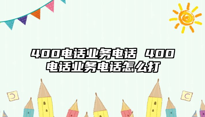 400電話業(yè)務(wù)電話 400電話業(yè)務(wù)電話怎么打