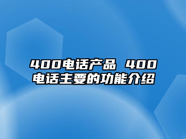 400電話產(chǎn)品 400電話主要的功能介紹