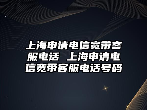 上海申請電信寬帶客服電話 上海申請電信寬帶客服電話號碼