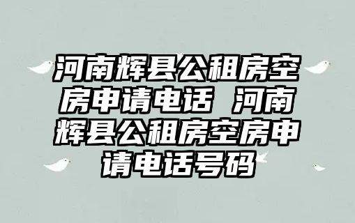 河南輝縣公租房空房申請電話 河南輝縣公租房空房申請電話號碼