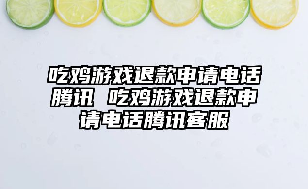 吃雞游戲退款申請電話騰訊 吃雞游戲退款申請電話騰訊客服