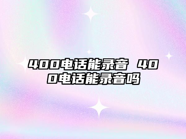 400電話能錄音 400電話能錄音嗎