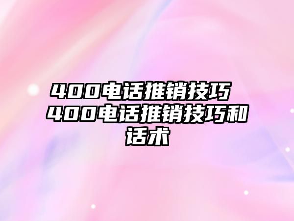 400電話推銷技巧 400電話推銷技巧和話術(shù)