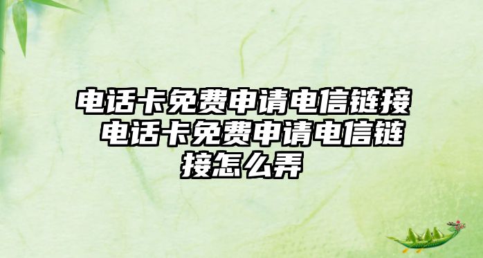 電話卡免費申請電信鏈接 電話卡免費申請電信鏈接怎么弄