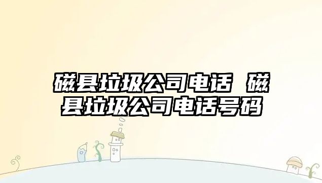 磁縣垃圾公司電話 磁縣垃圾公司電話號(hào)碼