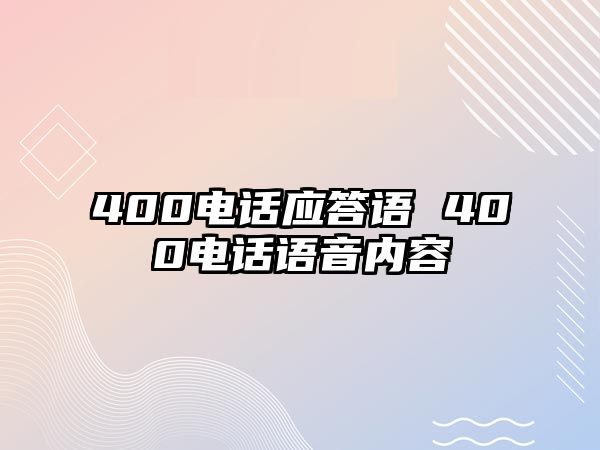 400電話應(yīng)答語 400電話語音內(nèi)容