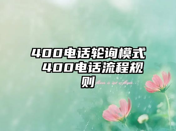 400電話輪詢模式 400電話流程規(guī)則