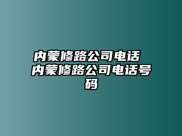 內蒙修路公司電話 內蒙修路公司電話號碼