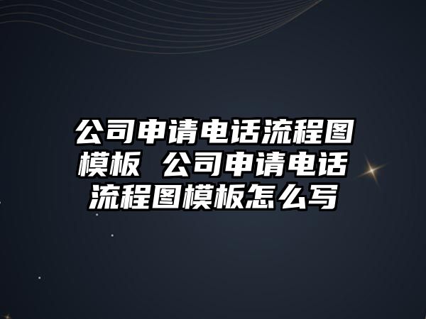 公司申請(qǐng)電話流程圖模板 公司申請(qǐng)電話流程圖模板怎么寫