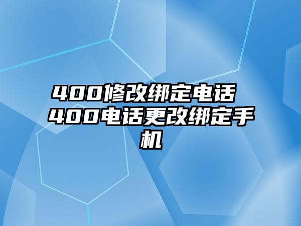 400修改綁定電話 400電話更改綁定手機(jī)