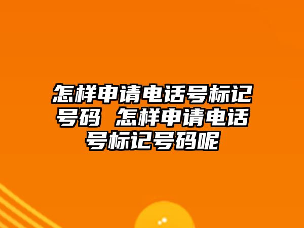 怎樣申請電話號標(biāo)記號碼 怎樣申請電話號標(biāo)記號碼呢