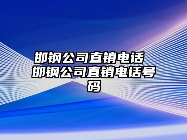 邯鋼公司直銷電話 邯鋼公司直銷電話號(hào)碼