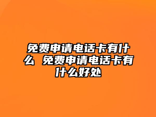 免費(fèi)申請(qǐng)電話卡有什么 免費(fèi)申請(qǐng)電話卡有什么好處