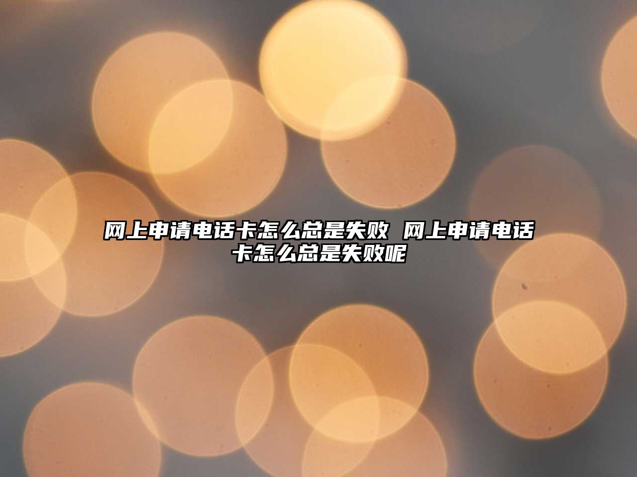 網(wǎng)上申請(qǐng)電話卡怎么總是失敗 網(wǎng)上申請(qǐng)電話卡怎么總是失敗呢