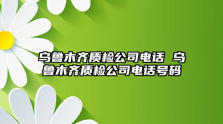 烏魯木齊質(zhì)檢公司電話 烏魯木齊質(zhì)檢公司電話號(hào)碼