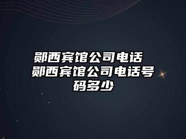 鄖西賓館公司電話 鄖西賓館公司電話號碼多少