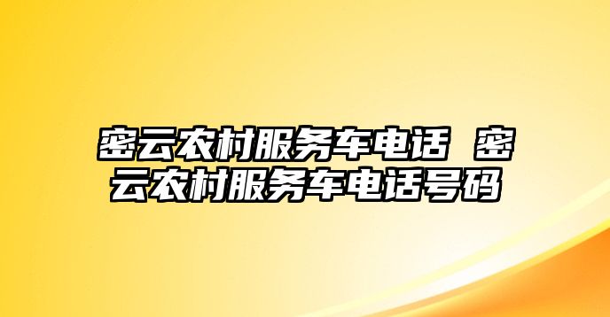 密云農(nóng)村服務(wù)車電話 密云農(nóng)村服務(wù)車電話號碼