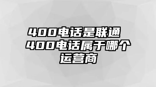 400電話是聯(lián)通 400電話屬于哪個(gè)運(yùn)營(yíng)商