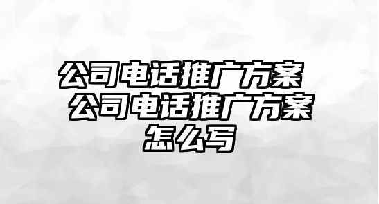 公司電話推廣方案 公司電話推廣方案怎么寫