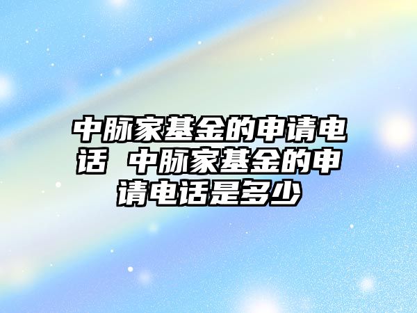 中脈家基金的申請(qǐng)電話 中脈家基金的申請(qǐng)電話是多少