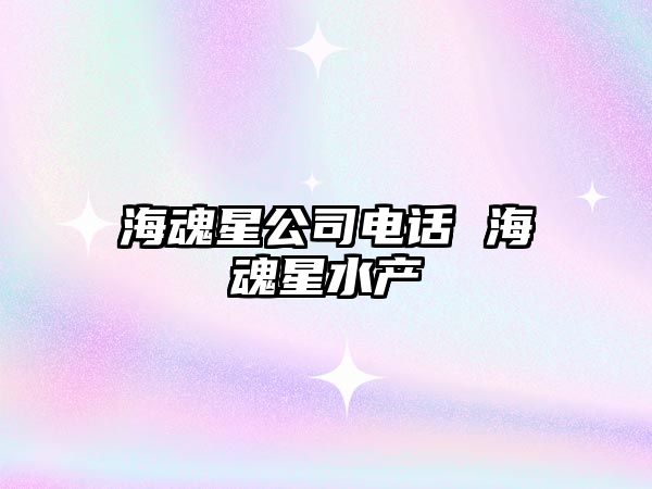 海魂星公司電話 ?；晷撬a(chǎn)