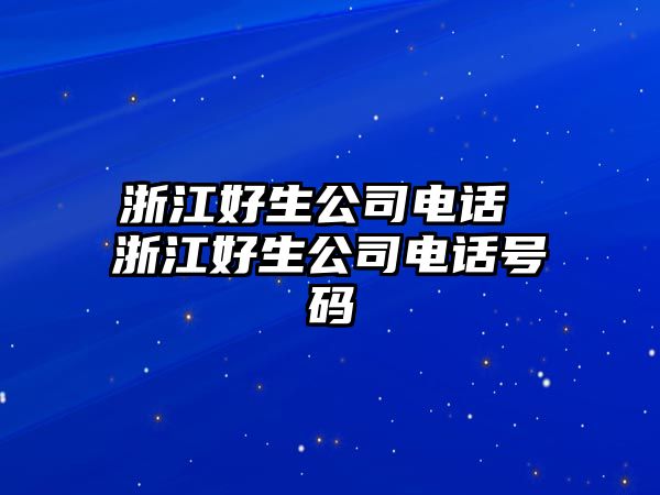 浙江好生公司電話 浙江好生公司電話號(hào)碼