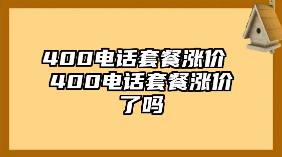 400電話套餐漲價 400電話套餐漲價了嗎