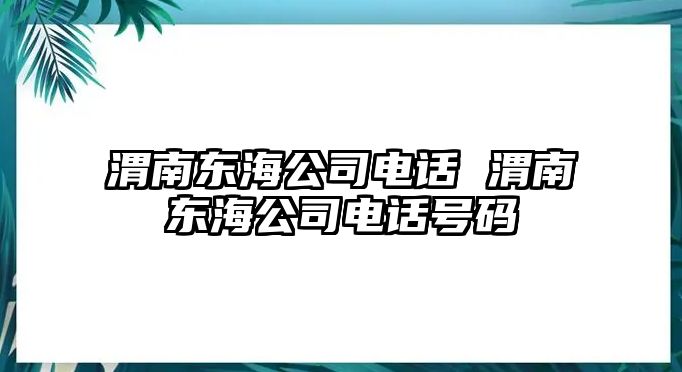 渭南東海公司電話 渭南東海公司電話號(hào)碼