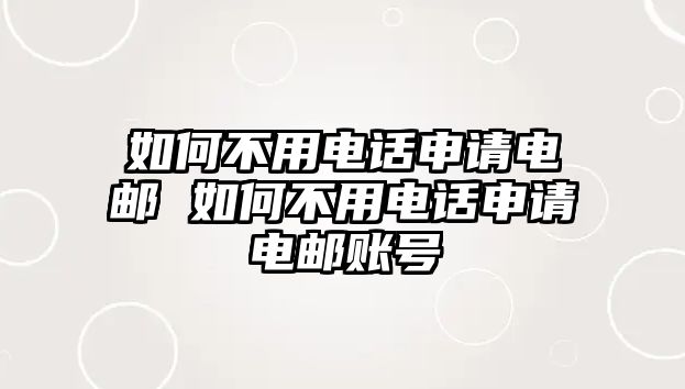 如何不用電話申請電郵 如何不用電話申請電郵賬號