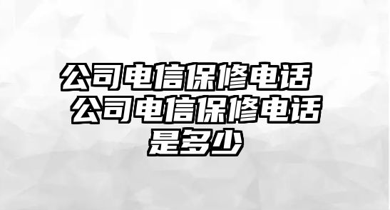 公司電信保修電話 公司電信保修電話是多少