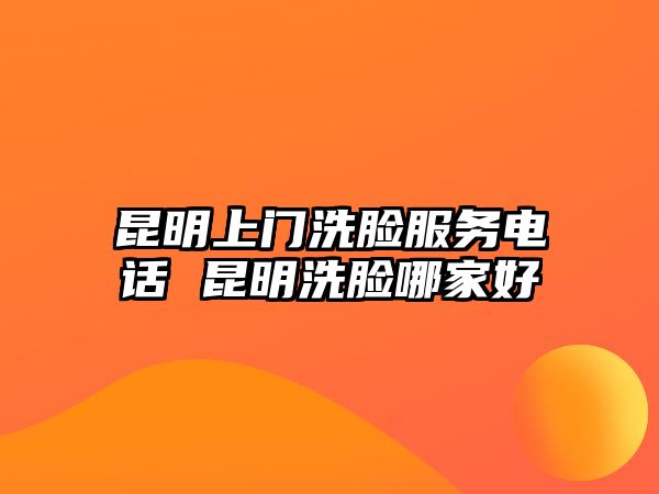 昆明上門洗臉服務(wù)電話 昆明洗臉哪家好